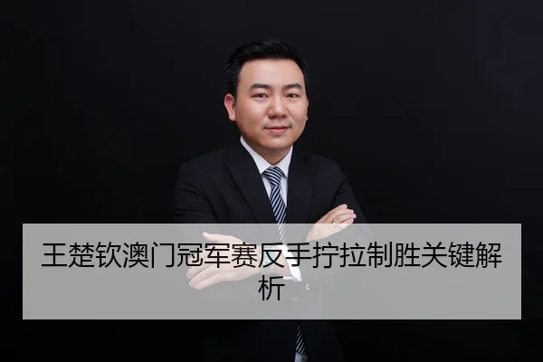 王楚钦澳门冠军赛反手拧拉制胜关键解析