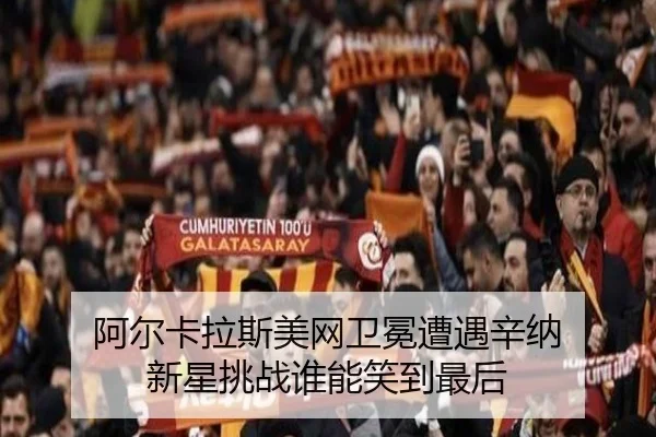阿尔卡拉斯美网卫冕遭遇辛纳 新星挑战谁能笑到最后