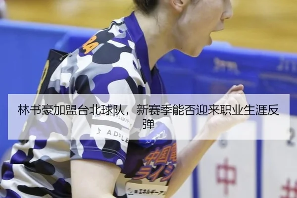 林书豪加盟台北球队，新赛季能否迎来职业生涯反弹