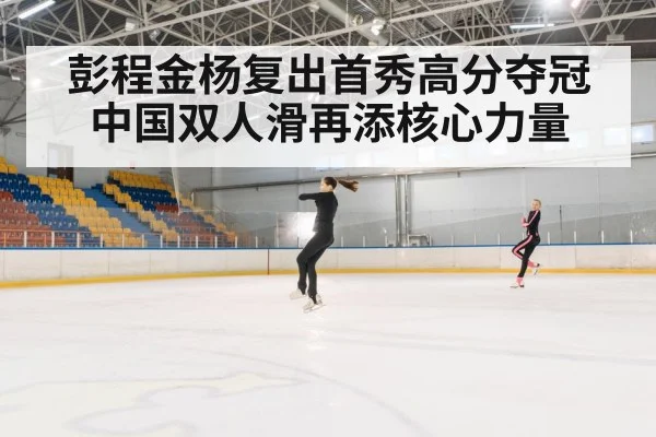 彭程金杨复出首秀高分夺冠 中国双人滑再添核心力量