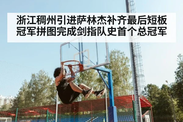 浙江稠州引进萨林杰补齐最后短板 冠军拼图完成剑指队史首个总冠军