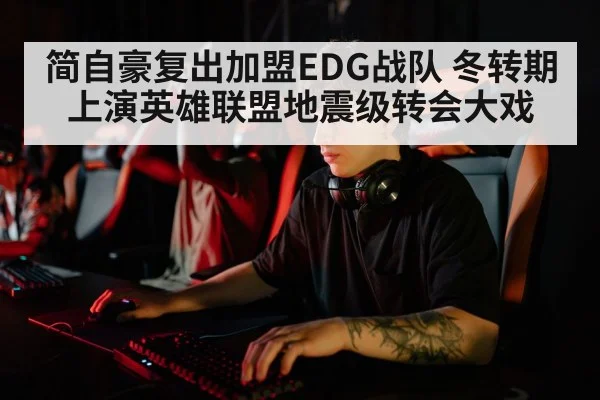简自豪复出加盟EDG战队 冬转期上演英雄联盟地震级转会大戏