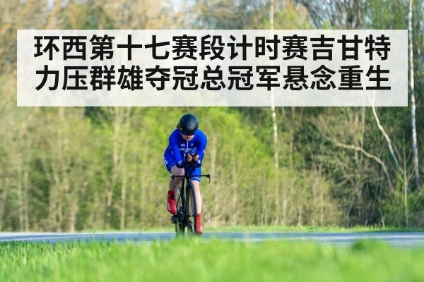 环西第十七赛段计时赛吉甘特力压群雄夺冠总冠军悬念重生