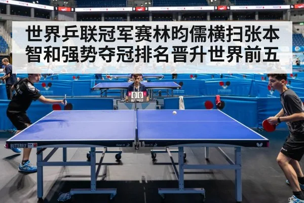 世界乒联冠军赛林昀儒横扫张本智和强势夺冠排名晋升世界前五
